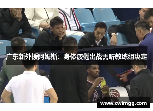 广东新外援阿姆斯：身体疲倦出战需听教练组决定
