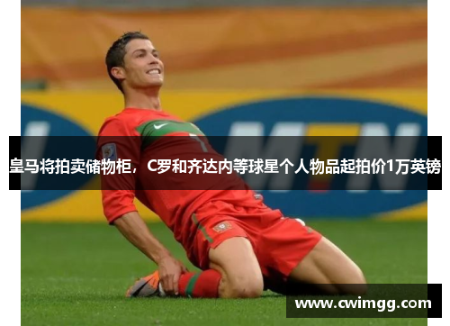 皇马将拍卖储物柜，C罗和齐达内等球星个人物品起拍价1万英镑