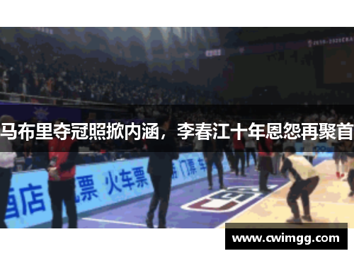 马布里夺冠照掀内涵，李春江十年恩怨再聚首